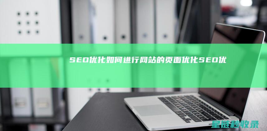 SEO优化：如何进行网站的页面优化 (SEO优化是啥)
