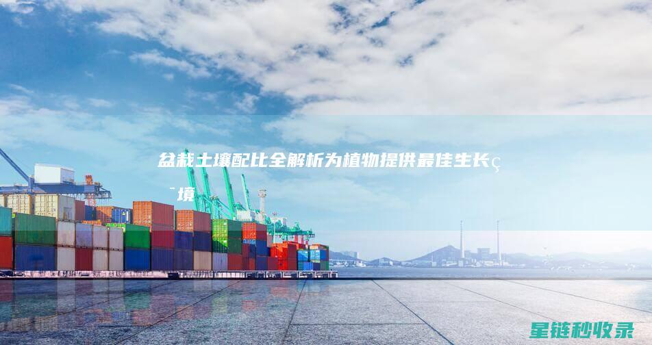 盆栽土壤配比全解析：为植物提供最佳生长环境 (盆栽土壤配比方法)