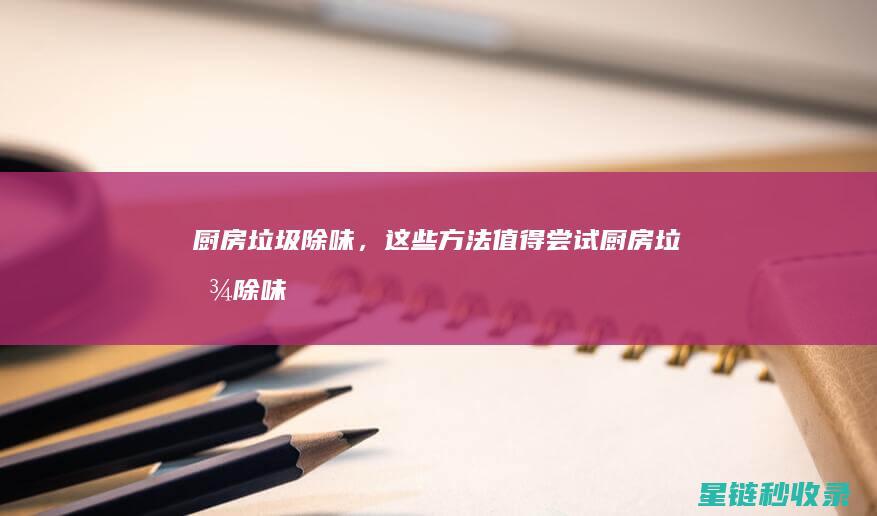 厨房垃圾除味，这些方法值得尝试 (厨房垃圾除味妙招)
