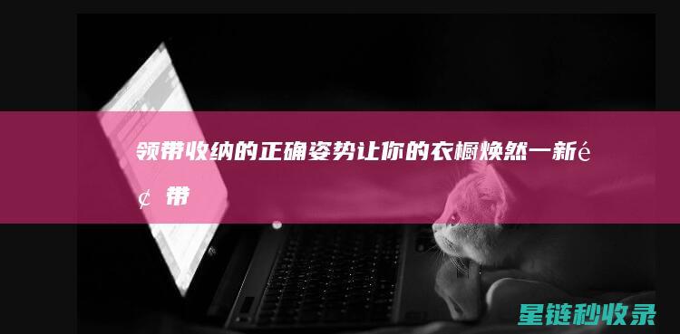 领带收纳的正确姿势：让你的衣橱焕然一新 (领带收纳的正确姿势)